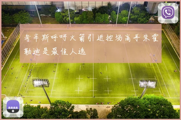 考辛斯呼吁火箭引进控场高手朱霍勒迪是最佳人选