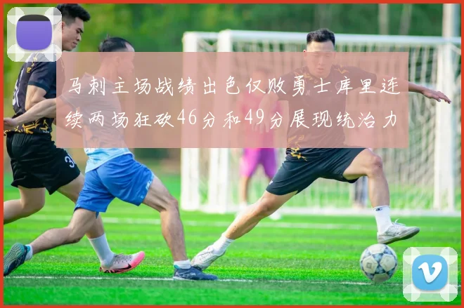 马刺主场战绩出色仅败勇士库里连续两场狂砍46分和49分展现统治力
