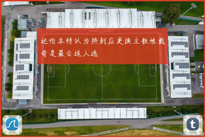 达伦本特认为热刺应更换主教练戴奇是最合适人选