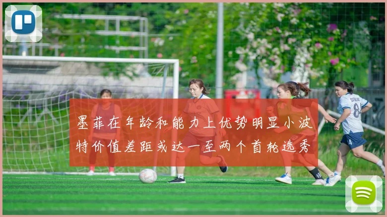 墨菲在年龄和能力上优势明显小波特价值差距或达一至两个首轮选秀权