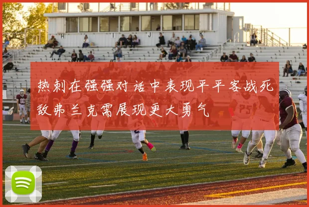 热刺在强强对话中表现平平客战死敌弗兰克需展现更大勇气