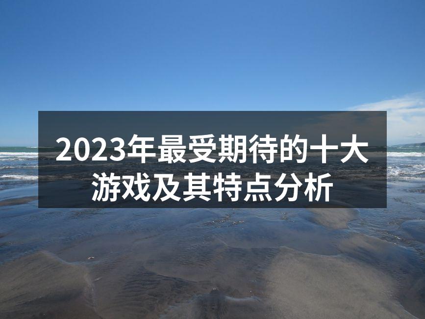 2023年最受期待的十大游戏及其特点分析