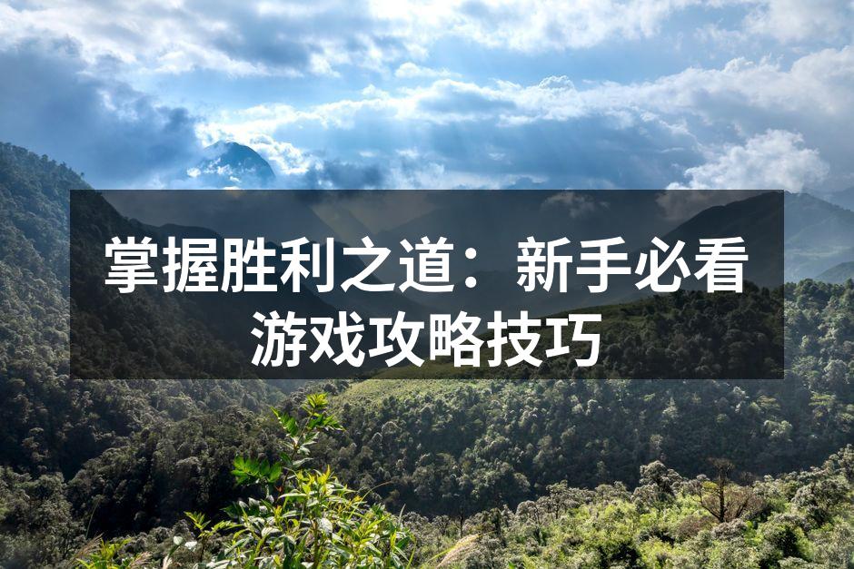 掌握胜利之道：新手必看游戏攻略技巧