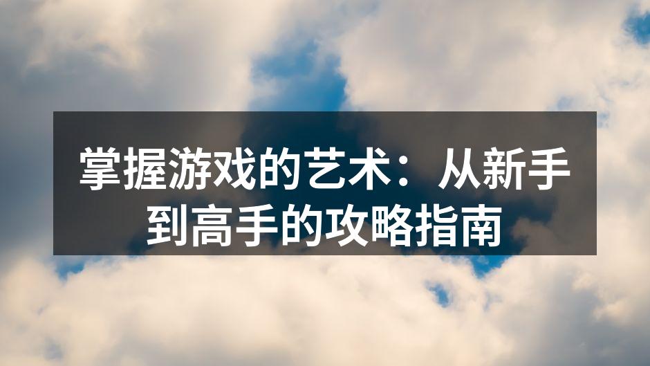掌握游戏的艺术：从新手到高手的攻略指南