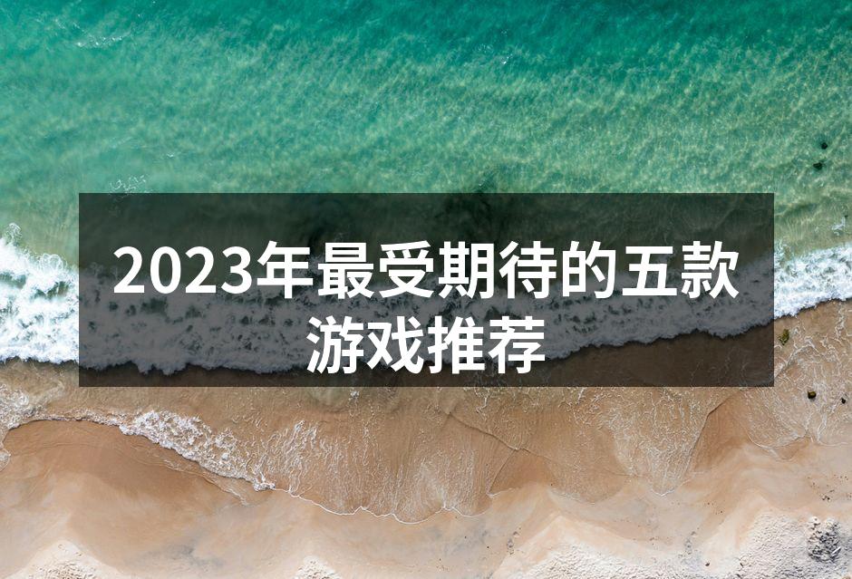 2023年最受期待的五款游戏推荐
