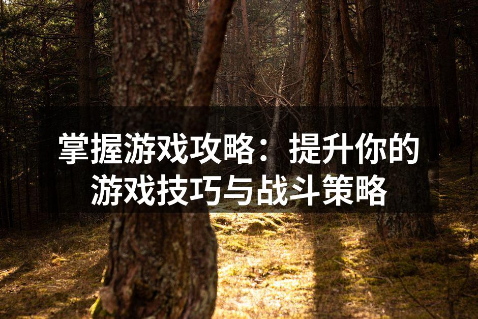 掌握游戏攻略：提升你的游戏技巧与战斗策略